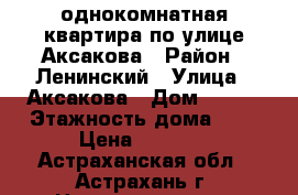 однокомнатная квартира по улице Аксакова › Район ­ Ленинский › Улица ­ Аксакова › Дом ­ 6/1 › Этажность дома ­ 4 › Цена ­ 5 500 - Астраханская обл., Астрахань г. Недвижимость » Квартиры аренда   